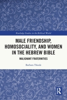 Male Friendship, Homosociality, and Women in the Hebrew Bible: Malignant Fraternities 1032027800 Book Cover