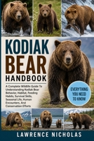 KODIAK BEAR HANDBOOK: A Complete Wildlife Guide To Understanding Kodiak Bear Behavior, Habitat, Feeding Habits, Survival Skills, Seasonal Life, Human Encounters, And Conservation Efforts B0H35PGWK9 Book Cover
