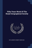 The Fifty Years' Work of the Royal Geographical Society. By Clements R. Markham... Secretary 1241210969 Book Cover