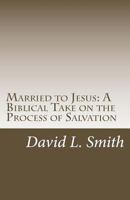Married to Jesus: A Biblical Take on the Process of Salvation 1494704463 Book Cover