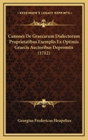 Canones De Graecarum Dialectorum Proprietatibus Exemplis Ex Optimis Graecis Auctoribus Depromtis (1712) 1166040704 Book Cover