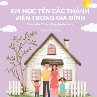 Em H?c Tên Các Thành Viên Trong Gia Ðình: I Learn the Titles of Family Members B0CTKTWNTH Book Cover