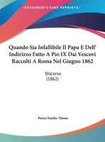 Quando Sia Infallibile Il Papa E Dell' Indirizzo Fatto A Pio IX Dai Vescovi Raccolti A Roma Nel Giugno 1862: Discorso (1862) 1278399798 Book Cover
