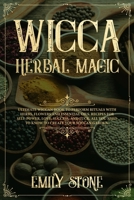 Wicca Herbal Magic: Ultimate Wiccan book to perform rituals with Herbs, Flowers and Essential Oils. Recipes for Self-Power, Love, Success, and Luck.  All You Need to Know to Create your Wiccan Garden 169863725X Book Cover