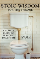 Stoic Wisdom for the Throne: A Humble Guide to Tranquil Toilet Time Vol 1 B0CTY8F4YR Book Cover