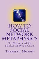 How to Social Network Metaphysics: ACO Social Service Club with TJ Morris 1484197909 Book Cover
