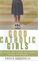 Good Catholic Girls: How Women Are Leading the Fight to Change the Church 006057061X Book Cover