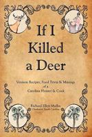 If I Killed a Deer-Venison Recipes, Food Trivia & Musings of a Carolina Hunter & Cook 0984600302 Book Cover