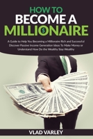 How To Become A Millionaire: A Guide to Help You Becoming a Millionaire Rich and Successful discover Passive Income generation ideas To Make Money or Understand How Do the Wealthy Stay Wealthy. B08P8SJ95V Book Cover