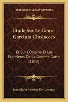 Etude Sur Le Genre Garcinia Clusiacees: Et Sur L'Origine Et Les Proprietes De La Gomme Gutte (1872) 1166716163 Book Cover