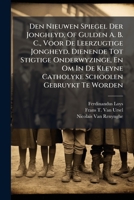 Den Nieuwen Spiegel Der Jongheyd, Of Gulden A. B. C., Voor De Leerzugtige Jongheyd. Dienende Tot Stigtige Onderwyzinge, En Om In De Kleyne Catholyke Schoolen Gebruykt Te Worden 1175216275 Book Cover