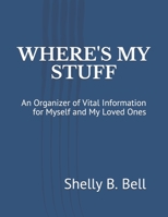 WHERE'S MY STUFF: An Organizer of Vital Information for Myself and My Loved Ones 1672473799 Book Cover