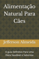 Alimentação Natural Para Cães: O guia Definitivo Para Uma Dieta Saudável e Saborosa B0CFWZ57KP Book Cover