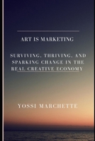 Art Is Marketing: Surviving, Thriving, and Sparking Change in the real creative economy B0FPPKKFMH Book Cover