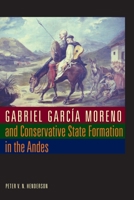 Gabriel Garcia Moreno and Conservative State Formation in the Andes 0292721528 Book Cover