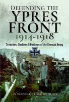 Defending the Ypres Front 1914 - 1918: Trenches, Shelters and Bunkers of the German Army 1526707462 Book Cover