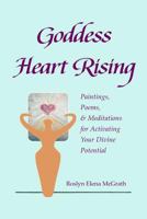 Goddess Heart Rising: Paintings, Poems & Meditations for Activating Your Divine Potential 0615986560 Book Cover