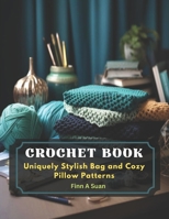 Crochet Book: Uniquely Stylish Bag and Cozy Pillow Patterns B0CLT8XB8H Book Cover