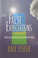 False Expectations: Politics and the Pursuit of the Saskatchewan Myth 0889771944 Book Cover