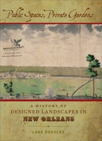 Public Spaces, Private Gardens: A History of Designed Landscapes in New Orleans 0807138371 Book Cover