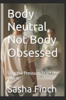 Body Neutral, Not Body Obsessed: Stop the Pressure. Start the Peace. B0G3WLMWLP Book Cover