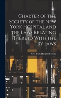 Charter of the Society of the New York Hospital and the Laws Relating Thereto With the By Laws 1021998230 Book Cover