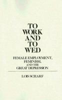 To Work and To Wed: Female Employment, Feminism, and the Great Depression (Contributions in Women's Studies) 0313250596 Book Cover