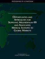 Opportunities and Approaches for Supplying Molybdenum-99 and Associated Medical Isotopes to Global Markets: Proceedings of a Symposium 030946627X Book Cover