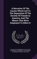 A Narrative Of The Causes Which Led To The Separation Of The Society Of Friends In America, And The Means That Were Employed To Effect It 1348081392 Book Cover