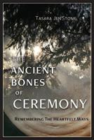 The Ancient Bones of Ceremony : Remembering the Way of Heartfelt Ceremony 1733137807 Book Cover