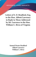 Letters Of S. D. Bradford, Esq. To The Hon. Abbott Lawrence In Reply To Those Addressed By Mr. Lawrence To The Hon. William C. Rives Of Virginia 1430461942 Book Cover