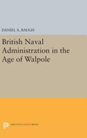 British Naval Administration in the Age of Walpole 0691624291 Book Cover