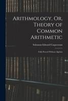 Arithmology, Or, Theory of Common Arithmetic: Fully Proved Without Algebra 1017958408 Book Cover