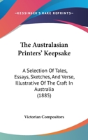 The Australasian Printers' Keepsake: A Selection Of Tales, Essays, Sketches, And Verse, Illustrative Of The Craft In Australia 1437066402 Book Cover