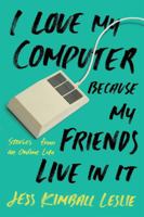 I Love My Computer Because My Friends Live in It: Stories from an Online Life 0762461713 Book Cover