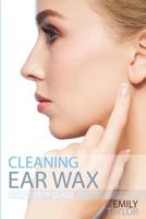 Cleaning Ear Wax: Remove Ear Wax Build Up with Our Simple, Quick, Effective Guide to Help You Self Care, Clean and Remove Wax from Your Ears at Home, Easily, Effectively and Safely by Yourself 1718886888 Book Cover