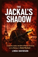 The Jackal’s Shadow: Carlos the Jackal, the Birth of Modern Terrorism, and the Making of a Global Manhunt B0GVB23VK5 Book Cover