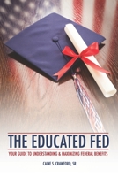 The Educated Fed: Your Guide to Understanding & Maximizing Your Federal Benefits 1676857257 Book Cover