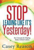 Stop Leading Like It's Yesterday!: Key Concepts for Shaping Today's School Culture 1936763192 Book Cover