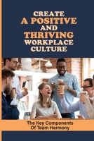 Create A Positive And Thriving Workplace Culture: The Key Components Of Team Harmony: Building Better Workplace Cultures B09BY5WF2C Book Cover