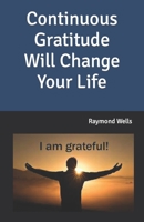 Continuous Gratitude Will Change Your Life B09CRLZJN8 Book Cover