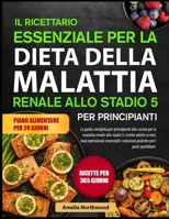 IL RICETTARIO ESSENZIALE PER LA DIETA DELLA MALATTIA RENALE ALLO STADIO 5 PER PRINCIPIANTI: La guida completa per principianti alla cucina per la ... essenziali e soluzioni (Italian Edition) B0GH7LWD51 Book Cover