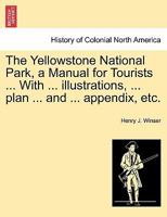 The Yellowstone National Park, a Manual for Tourists ... With ... illustrations, ... plan ... and ... appendix, etc. 1241509255 Book Cover