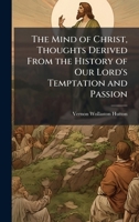 The Mind of Christ, Thoughts Derived From the History of Our Lord's Temptation and Passion 1023776596 Book Cover