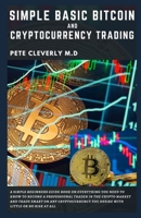 SIMPLE BASIC BITCOIN AND CRYPTOCURRENCY TRADING: A Simple Beginners Guide Book on Everything You Need to Know to Become a Professional Trader in the Crypto Market and Trade Smart on Any Cryptocurrency B09BC8MP22 Book Cover