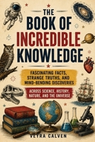 The Book of Incredible Knowledge: Fascinating Facts, Strange Truths, and Mind-Bending Discoveries Across Science, History, Nature, and the Universe B0HG57GYF4 Book Cover