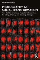 Photography as Social Transformation: How the Idea of Change Helps Us to Understand the Taking, Sharing and Debating of Images 1032592672 Book Cover