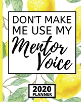 Don't Make Me Use My Mentor Voice: 2020 Planner For Mentors, Lemon Pattern 1-Year Daily, Weekly And Monthly Organizer With Calendar, Funny, Best Mentor Appreciation Gift (8 x 10) 1673976344 Book Cover