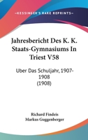 Jahresbericht Des K. K. Staats-Gymnasiums In Triest V58: Uber Das Schuljahr, 1907-1908 (1908) 1167422848 Book Cover