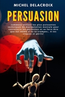 PERSUASION: Comment utiliser les plus puissantes techniques de manipulation mentale pour convaincre les personnes et se faire dire que oui même si tu ... A tes risques et périls! (French Edition) B08CPHH4VX Book Cover